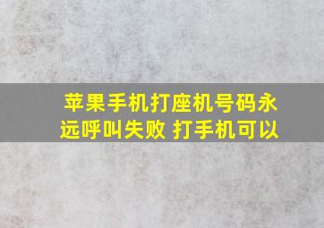 苹果手机打座机号码永远呼叫失败 打手机可以